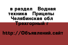  в раздел : Водная техника » Прицепы . Челябинская обл.,Трехгорный г.